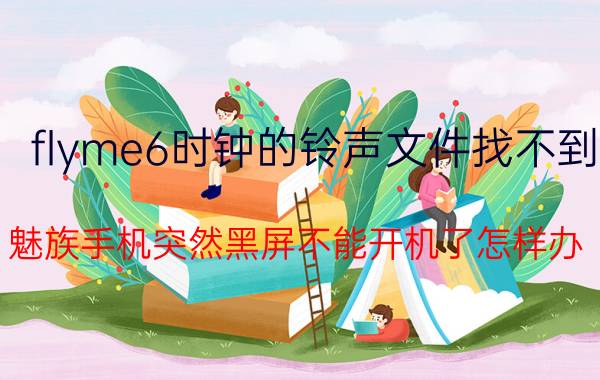 flyme6时钟的铃声文件找不到 魅族手机突然黑屏不能开机了怎样办？